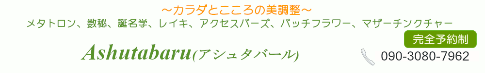 メタトロン、数秘、誕名学、レイキ、アクセスバーズ、バッチフラワー、マザーチンクチャー　サロン　Ashutabaru(アシュタバール)